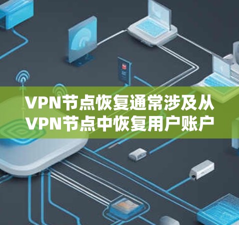 VPN节点恢复通常涉及从VPN节点中恢复用户账户、恢复网络连接等操作。以下是恢复VPN节点的常见步骤
