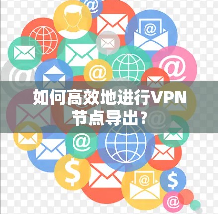 如何高效地进行VPN节点导出？