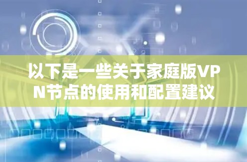 以下是一些关于家庭版VPN节点的使用和配置建议