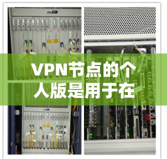 VPN节点的个人版是用于在线访问时使用的VPN服务，适合个人用户。以下是对个人版VPN节点的详细说明