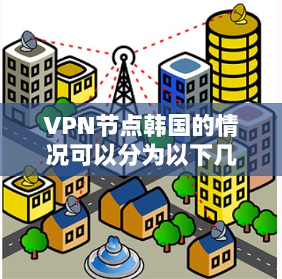 VPN节点韩国的情况可以分为以下几个方面进行分析