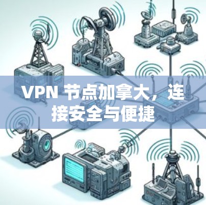 VPN 节点加拿大，连接安全与便捷