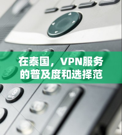 在泰国，VPN服务的普及度和选择范围与国际上有所不同，但近年来泰国也在积极推动互联网和网络服务的发展，包括VPN。以下是关于泰国VPN节点的一些信息