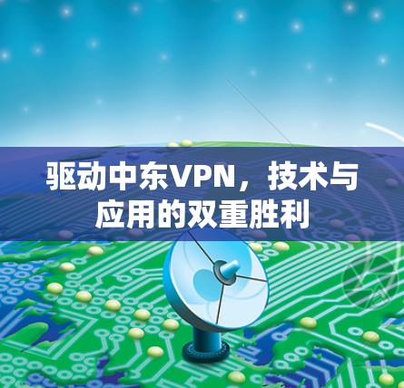 驱动中东VPN，技术与应用的双重胜利
