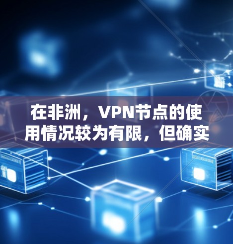 在非洲，VPN节点的使用情况较为有限，但确实有一些合法和合法允许的VPN服务。以下是一些可能在非洲使用的VPN节点及其特点