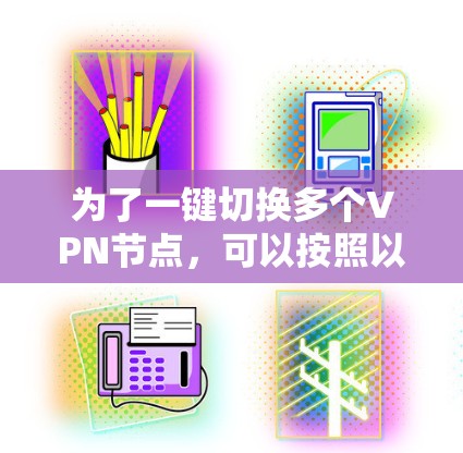 为了一键切换多个VPN节点，可以按照以下步骤进行