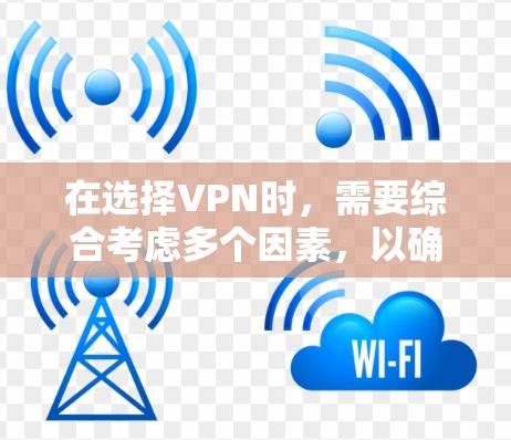 在选择VPN时，需要综合考虑多个因素，以确保安全性和适用性。以下是一个结构化的选择过程和推荐