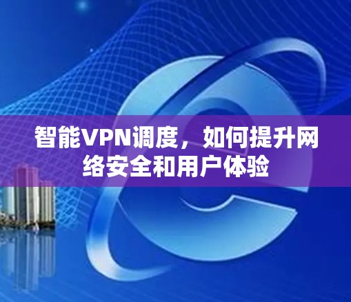 智能VPN调度，如何提升网络安全和用户体验