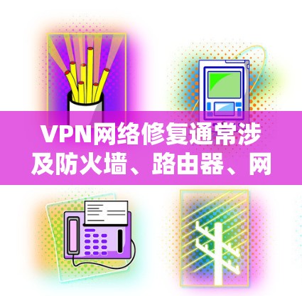 VPN网络修复通常涉及防火墙、路由器、网线和服务器等设备的配置问题。以下是一些常见问题的修复方法