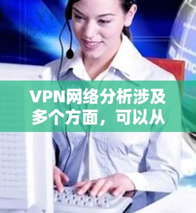 VPN网络分析涉及多个方面，可以从技术、安全、流量、攻击风险等多个维度进行分析。以下是一些关于VPN网络分析的常见问题和分析点