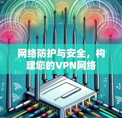 网络防护与安全，构建您的VPN网络