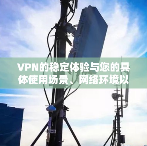 VPN的稳定体验与您的具体使用场景、网络环境以及技术设备密切相关。以下是一些可能影响VPN稳定体验的因素，以及如何理解其对稳定性的影响