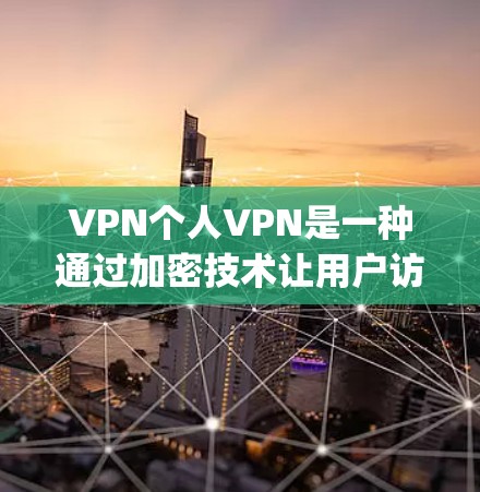 VPN个人VPN是一种通过加密技术让用户访问外部网络服务的网络工具，提供了数据安全、faster speed和方便访问的机会。以下是其关键点和使用建议