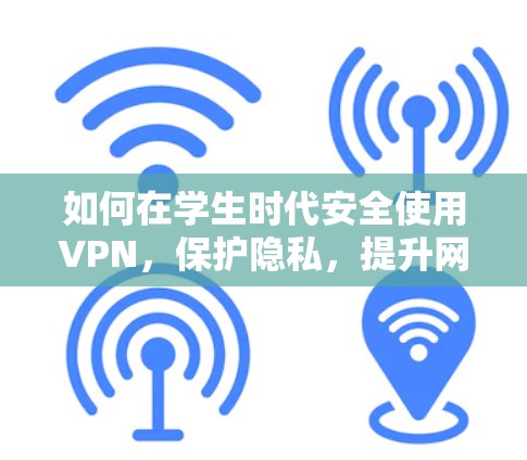 如何在学生时代安全使用VPN，保护隐私，提升网络环境