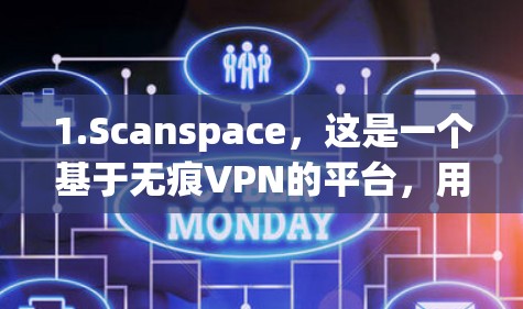 1.Scanspace，这是一个基于无痕VPN的平台，用户可以访问所有内容，但需要付费解锁更多功能，包括会员服务、广告清除和更多功能