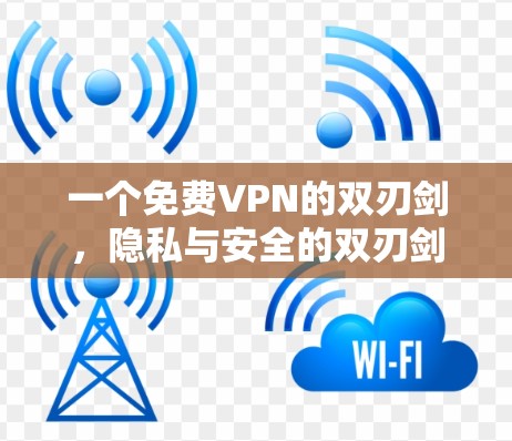 一个免费VPN的双刃剑，隐私与安全的双刃剑