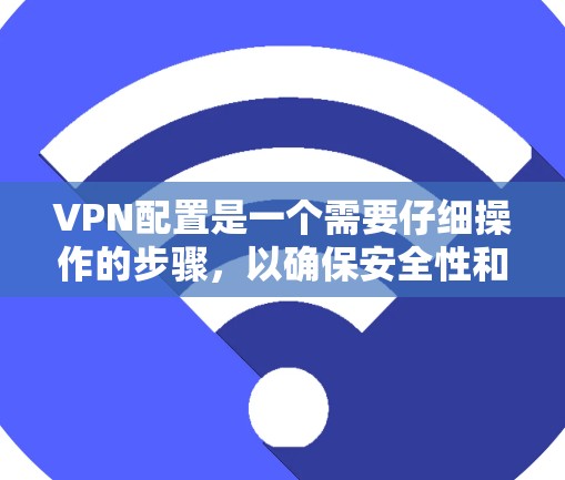 VPN配置是一个需要仔细操作的步骤，以确保安全性和合规性。以下是一些基本的配置步骤和注意事项