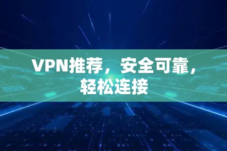 VPN推荐，安全可靠，轻松连接