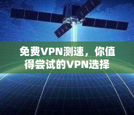 免费VPN测速，你值得尝试的VPN选择