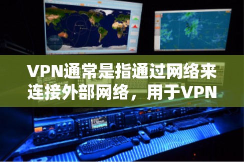 VPN通常是指通过网络来连接外部网络，用于VPN服务，如VPN平台、VPN网站等。通常，这些平台会收取费用，用于运营和维护服务