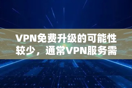 VPN免费升级的可能性较少，通常VPN服务需要付费升级才能获取更多功能。以下是关于VPN免费升级的详细信息