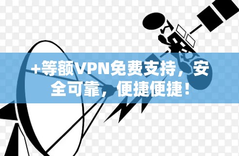 +等额VPN免费支持，安全可靠，便捷便捷！