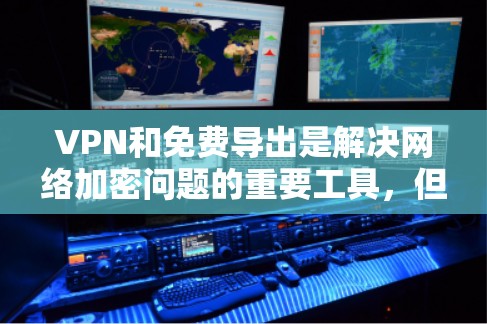 VPN和免费导出是解决网络加密问题的重要工具，但操作细节较多，涉及多个步骤。以下是详细的步骤指南