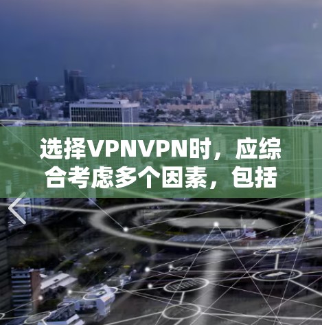 选择VPNVPN时，应综合考虑多个因素，包括需求、使用场景、安全性和费用。以下是详细的解决方案