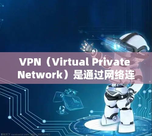 VPN（Virtual Private Network）是通过网络连接不同地区或服务器来实现加密通信的一种技术。它可以帮助用户访问其他国家的网络资源，如互联网、社交媒体、财务应用等