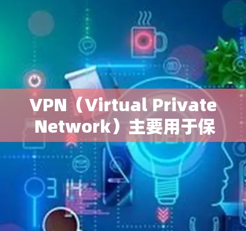 VPN（Virtual Private Network）主要用于保护个人或企业的敏感信息，如密码、个人信息等，防止被窃取或泄露。因此，VPN本身并不是免费的，其费用通常包括试用期或订阅费用