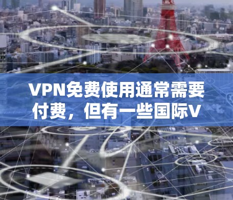 VPN免费使用通常需要付费，但有一些国际VPN平台可能会允许使用免费服务。然而，这些免费服务可能只能访问特定内容或服务，无法实时观看。以下是关于VPN免费使用的一些信息