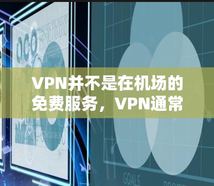 VPN并不是在机场的免费服务，VPN通常是指通过VPN网络来传输数据，而不是在特定地点使用。VPN通常需要一定的费用或许可证，而不是在特定地点提供免费的VPN服务