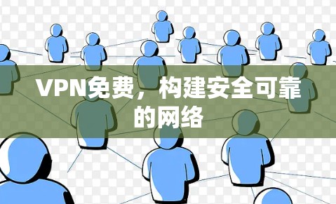 VPN免费，构建安全可靠的网络
