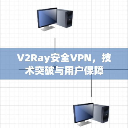 V2Ray安全VPN，技术突破与用户保障