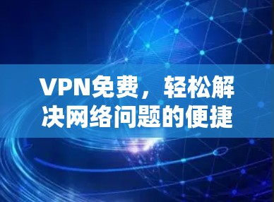 VPN免费，轻松解决网络问题的便捷选择