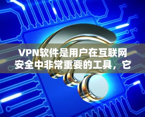 VPN软件是用户在互联网安全中非常重要的工具，它们可以用于加密连接、保护数据、进行多平台访问和保持隐私。以下是一些VPN软件的推荐，涵盖非下载、下载自动化的、免费软件、多平台支持以及国外知名软件