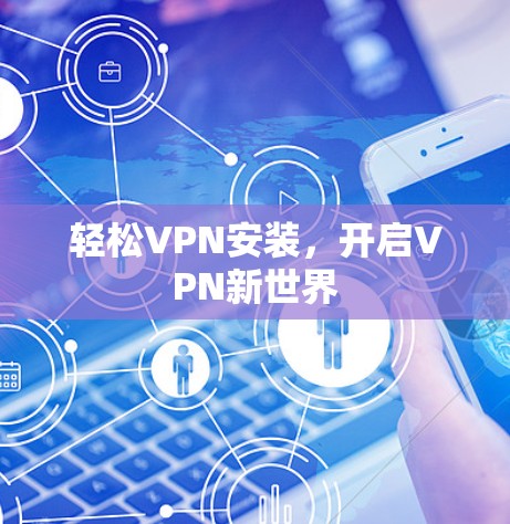 轻松VPN安装，开启VPN新世界