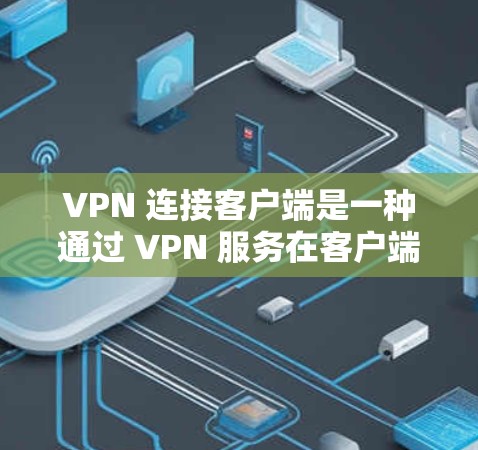 VPN 连接客户端是一种通过 VPN 服务在客户端之间建立连接的技术，允许客户端在不直接连接到互联网时，通过 VPN 服务进行加密通信。以下是对 VPN 连接客户端的详细步骤和解释