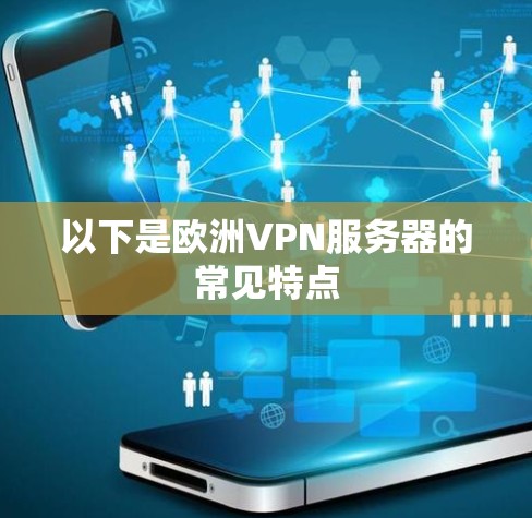 以下是欧洲VPN服务器的常见特点