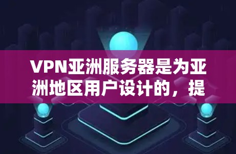VPN亚洲服务器是为亚洲地区用户设计的，提供多种VPN服务，适用于个人、企业或家庭使用。以下是关于VPN亚洲服务器的几种推荐类型