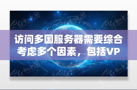 访问多国服务器需要综合考虑多个因素，包括VPN服务提供商的选择、服务器的具体配置、安全措施、防火墙设置、数据安全等。以下是一步步的指南