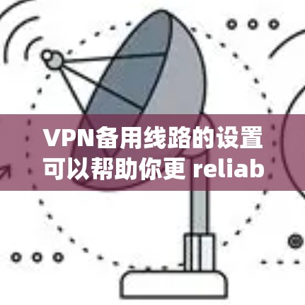 VPN备用线路的设置可以帮助你更 reliably连接到VPN服务。以下是一些常见的备用VPN线路和如何设置它们的方法