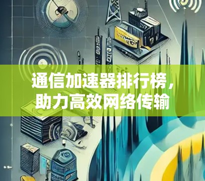 通信加速器排行榜，助力高效网络传输
