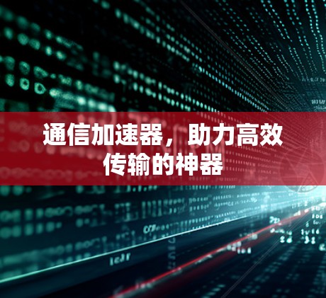 通信加速器，助力高效传输的神器