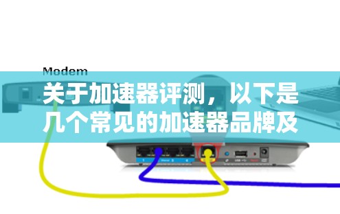 关于加速器评测,以下是几个常见的加速器品牌及其评测 关于加速器评测,以下是几个常见的加速器品牌及其评测