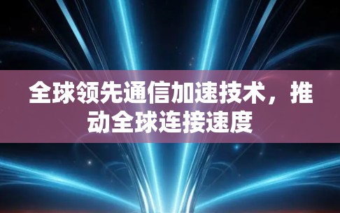 全球领先通信加速技术，推动全球连接速度