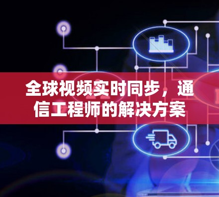 全球视频实时同步，通信工程师的解决方案