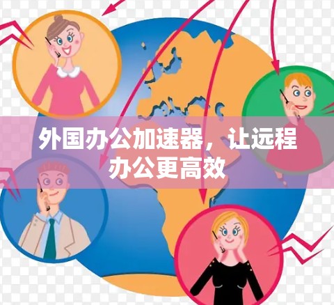 外国办公加速器，让远程办公更高效