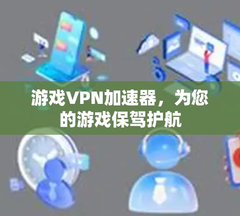 游戏VPN加速器，为您的游戏保驾护航