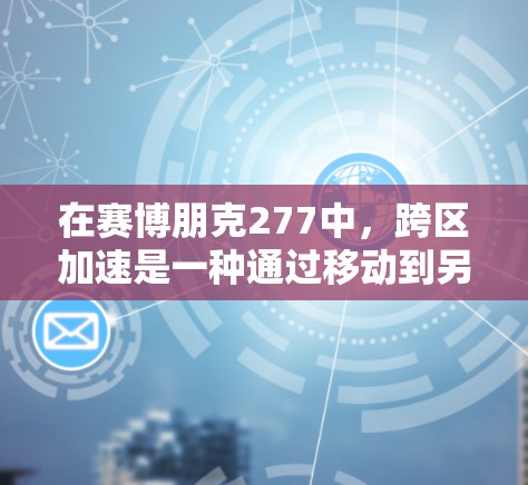 在赛博朋克277中，跨区加速是一种通过移动到另一个区域并利用该区域的特定加速点来提升移动速度的策略。以下是详细的步骤说明